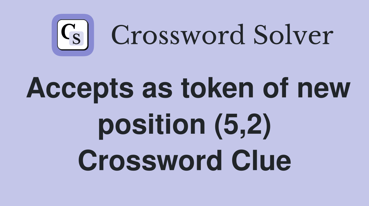 Accepts as token of new position (5,2) Crossword Clue Answers